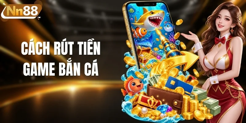 Cách Rút Tiền Game Bắn Cá | Rút Đúng Ngay Từ Lần Đầu