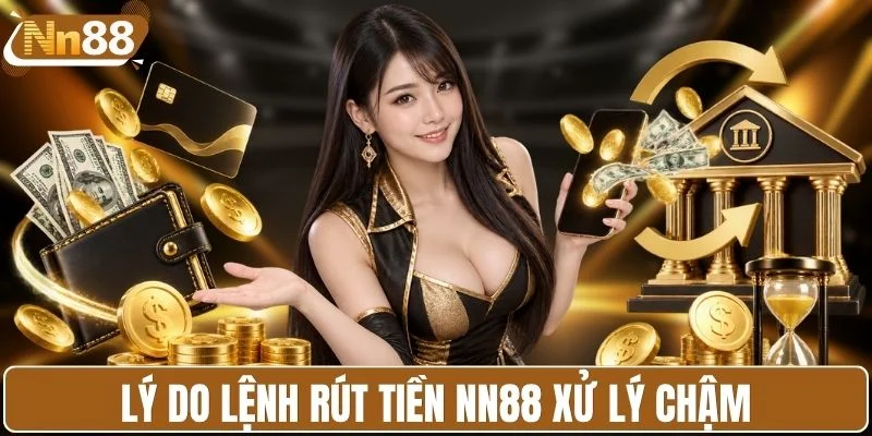 Lý do lệnh rút tiền NN88 xử lý chậm